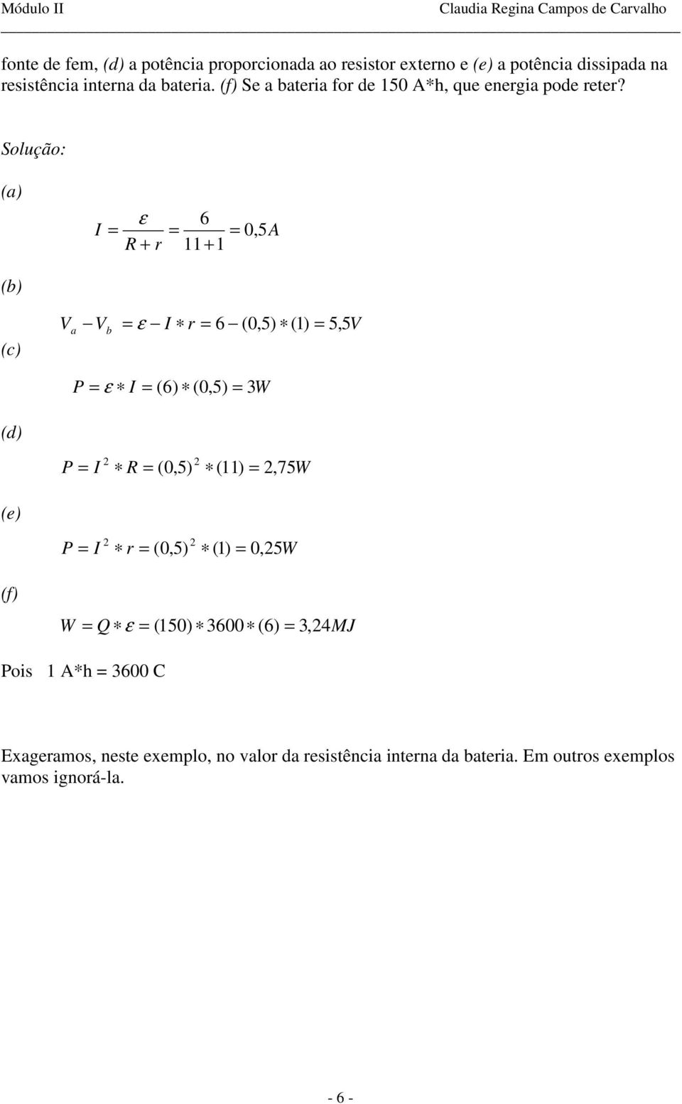 Solução: (a) 6 ε, A r 5 (b) (c) Va Vb ε r 6 (,5) () 5, 5V P ε ( 6) (,5) W (d) P (,5) (), 75W () P r (,5) (),
