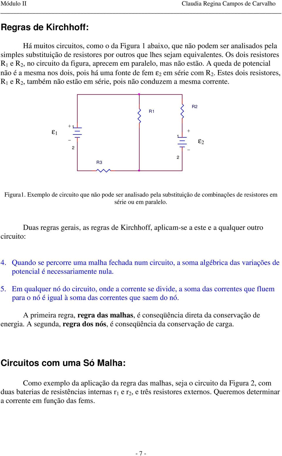 Ests dois rsistors,, também não stão m séri, pois não conduzm a msma corrnt. ε ε Figura. Exmplo d circuito qu não pod sr analisado pla substituição d combinaçõs d rsistors m séri ou m parallo.