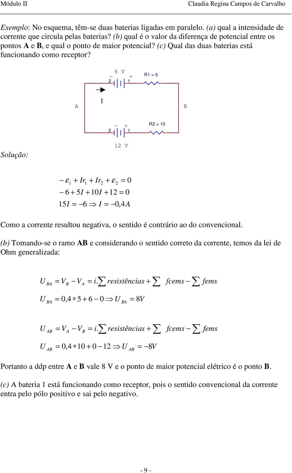 6 V 5 A B Solução: V ε r r ε 6 5 5 6,4A omo a corrnt rsultou ngativa, o sntido é contrário ao do convncional.