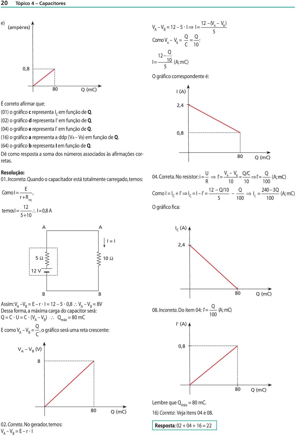 Incorreta uano o caactaor está totalmente carregao, temos: E omo I r R eq temosi I,8, 4 orreta No resstor: I V V / I (; m) R omo I I I I I I / 4 I (; m) O gráfco fca: I () I I,4 Ω Ω V 8 (m) ssm: V V