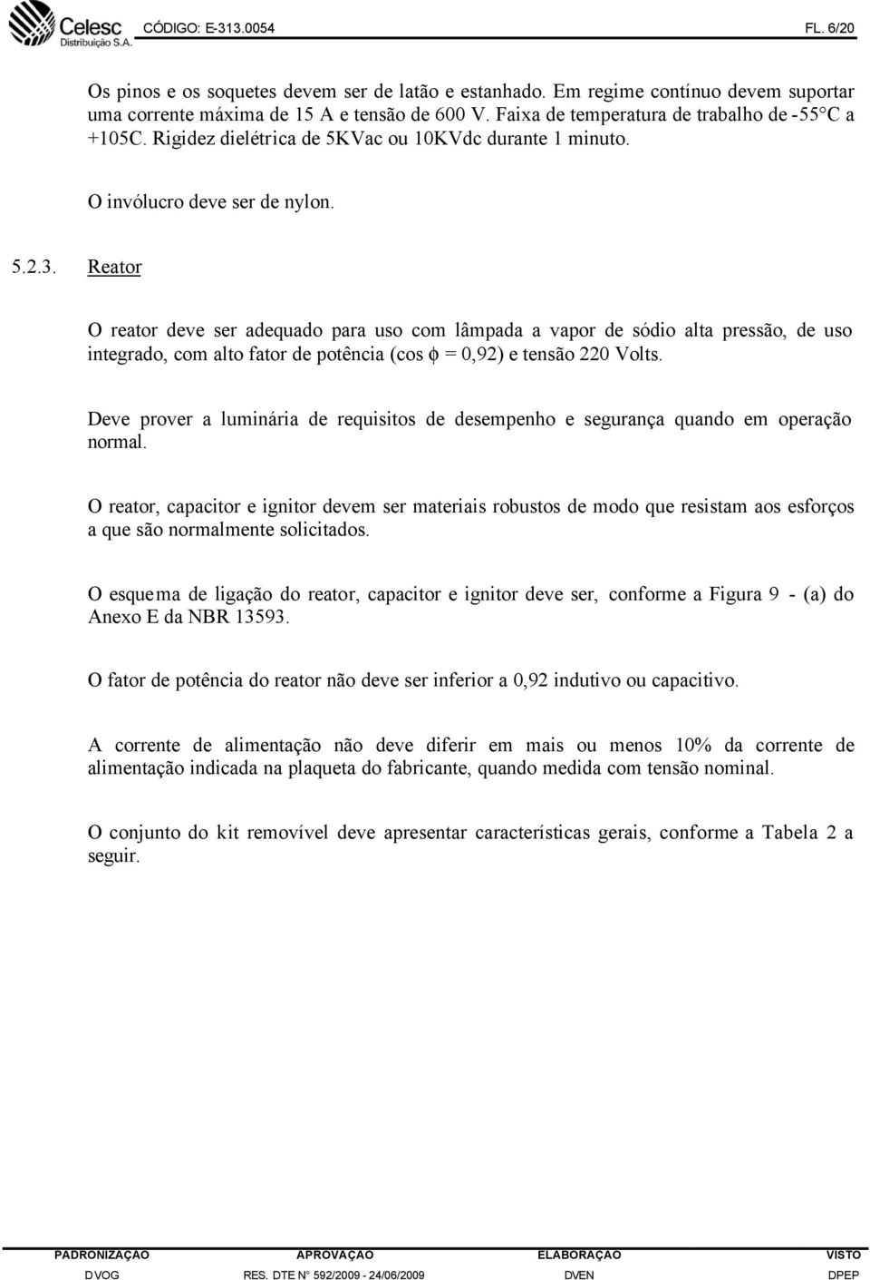 Reator O reator deve ser adequado para uso com lâmpada a vapor de sódio alta pressão, de uso integrado, com alto fator de potência (cos φ = 0,92) e tensão 220 Volts.