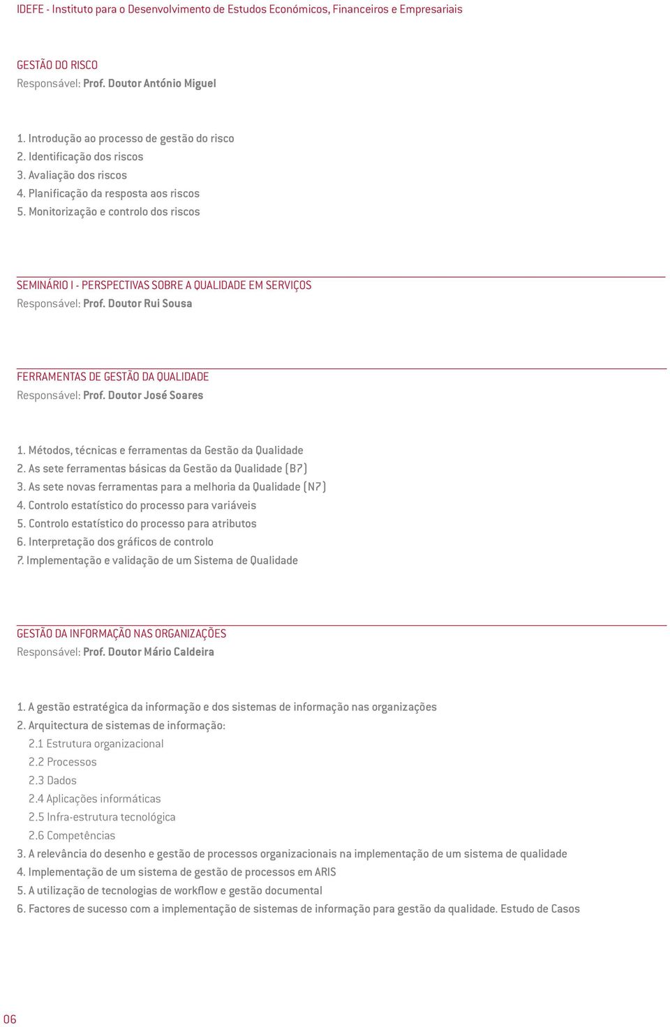 Monitorização e controlo dos riscos SEMINÁRIO I - PERSPECTIVAS SOBRE A QUALIDADE EM SERVIÇOS Responsável: Prof. Doutor Rui Sousa FERRAMENTAS DE GESTÃO DA QUALIDADE Responsável: Prof.