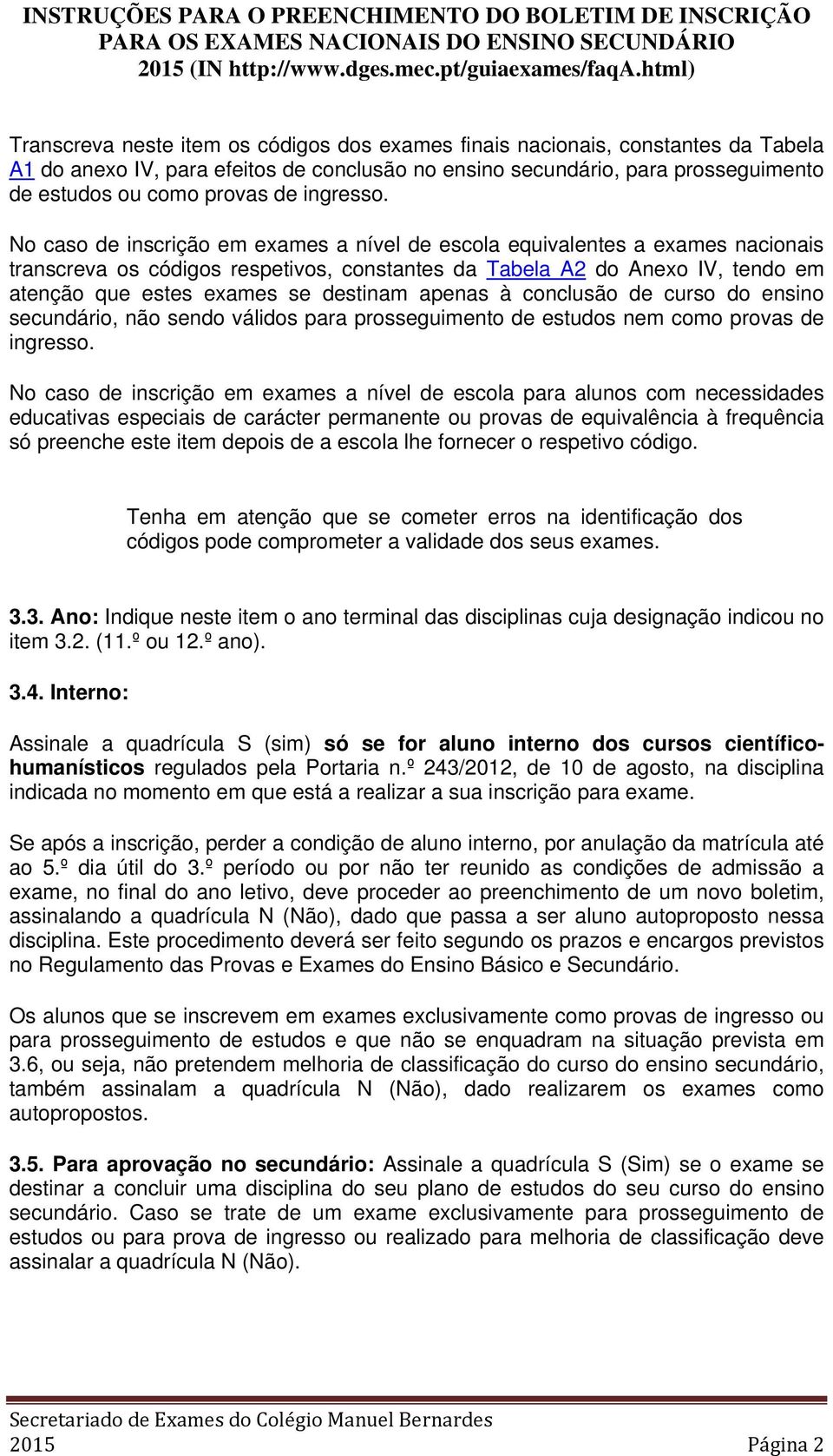 No caso de inscrição em exames a nível de escola equivalentes a exames nacionais transcreva os códigos respetivos, constantes da Tabela A2 do Anexo IV, tendo em atenção que estes exames se destinam