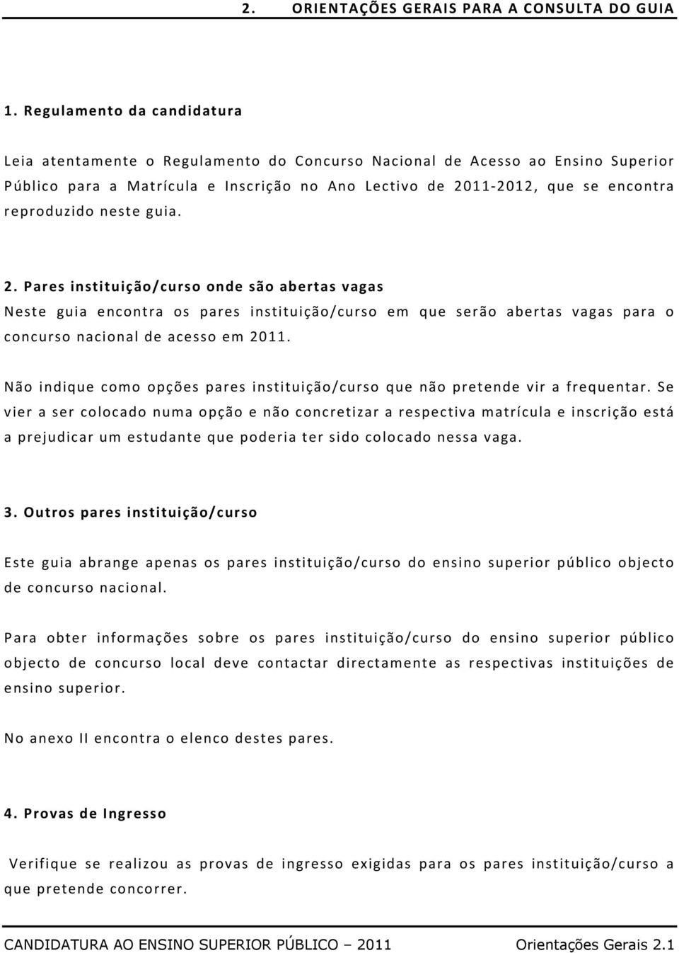 reproduzido neste guia. 2. Pares instituição/curso onde são abertas vagas Neste guia encontra os pares instituição/curso em que serão abertas vagas para o concurso nacional de acesso em 2011.