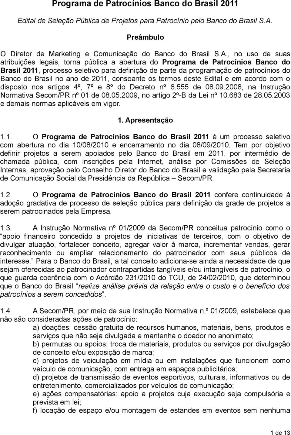 , no uso de suas atribuições legais, torna pública a abertura do Programa de Patrocínios Banco do Brasil 2011, processo seletivo para definição de parte da programação de patrocínios do Banco do