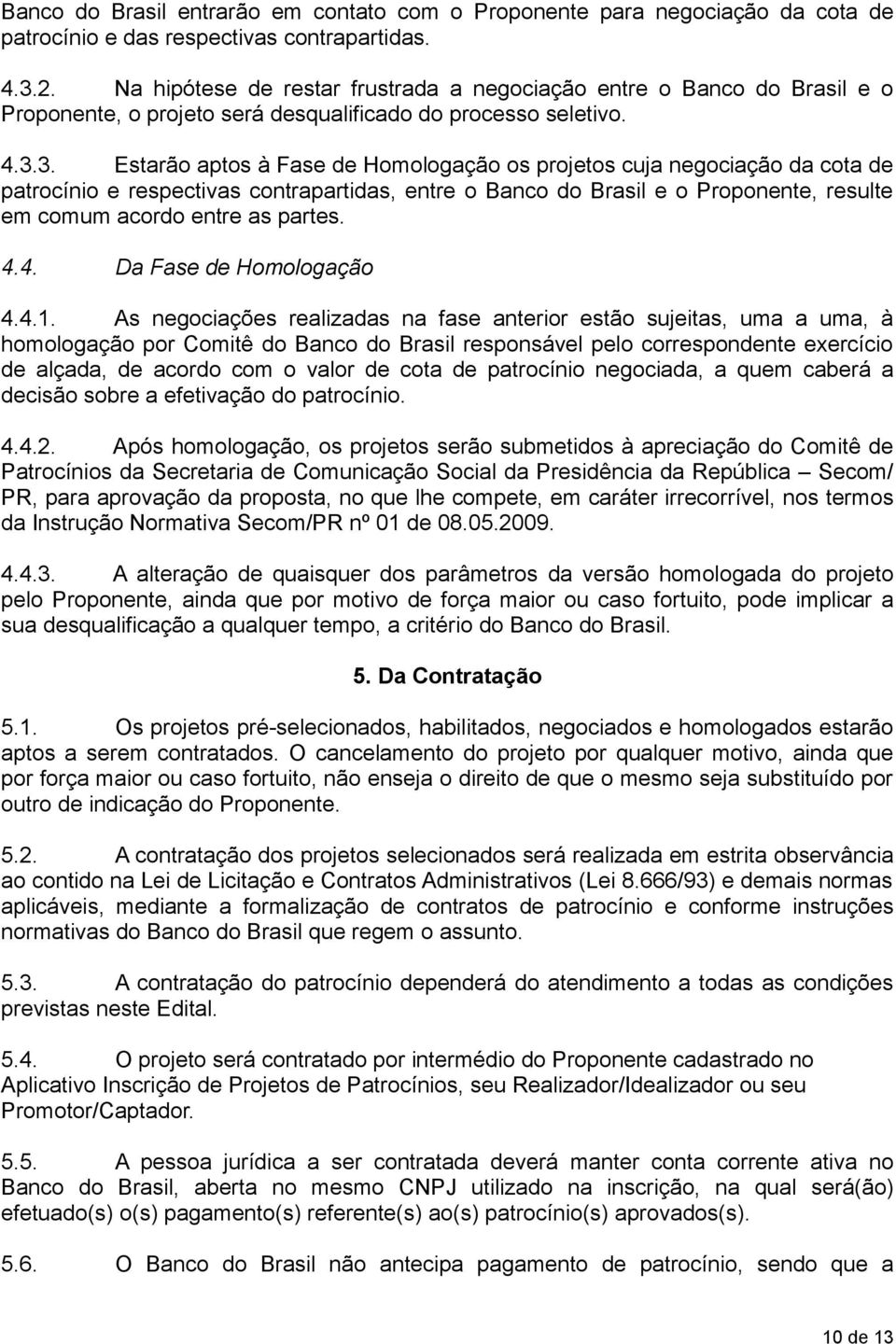 3. Estarão aptos à Fase de Homologação os projetos cuja negociação da cota de patrocínio e respectivas contrapartidas, entre o Banco do Brasil e o Proponente, resulte em comum acordo entre as partes.