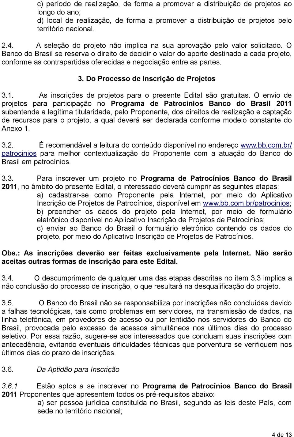 O Banco do Brasil se reserva o direito de decidir o valor do aporte destinado a cada projeto, conforme as contrapartidas oferecidas e negociação entre as partes. 3.