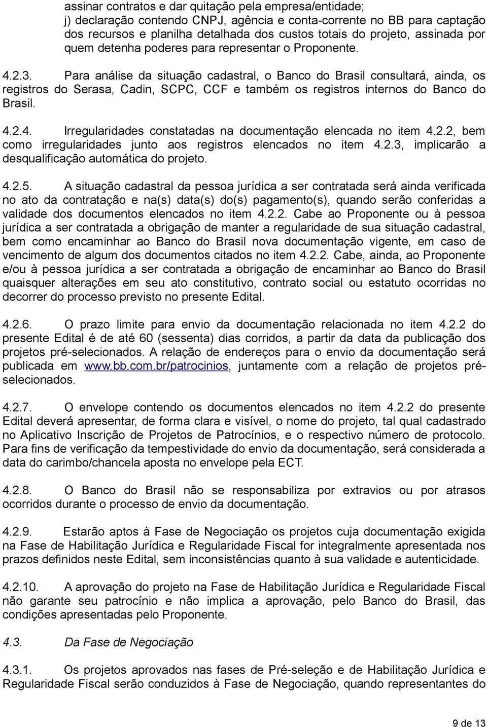 Para análise da situação cadastral, o Banco do Brasil consultará, ainda, os registros do Serasa, Cadin, SCPC, CCF e também os registros internos do Banco do Brasil. 4.