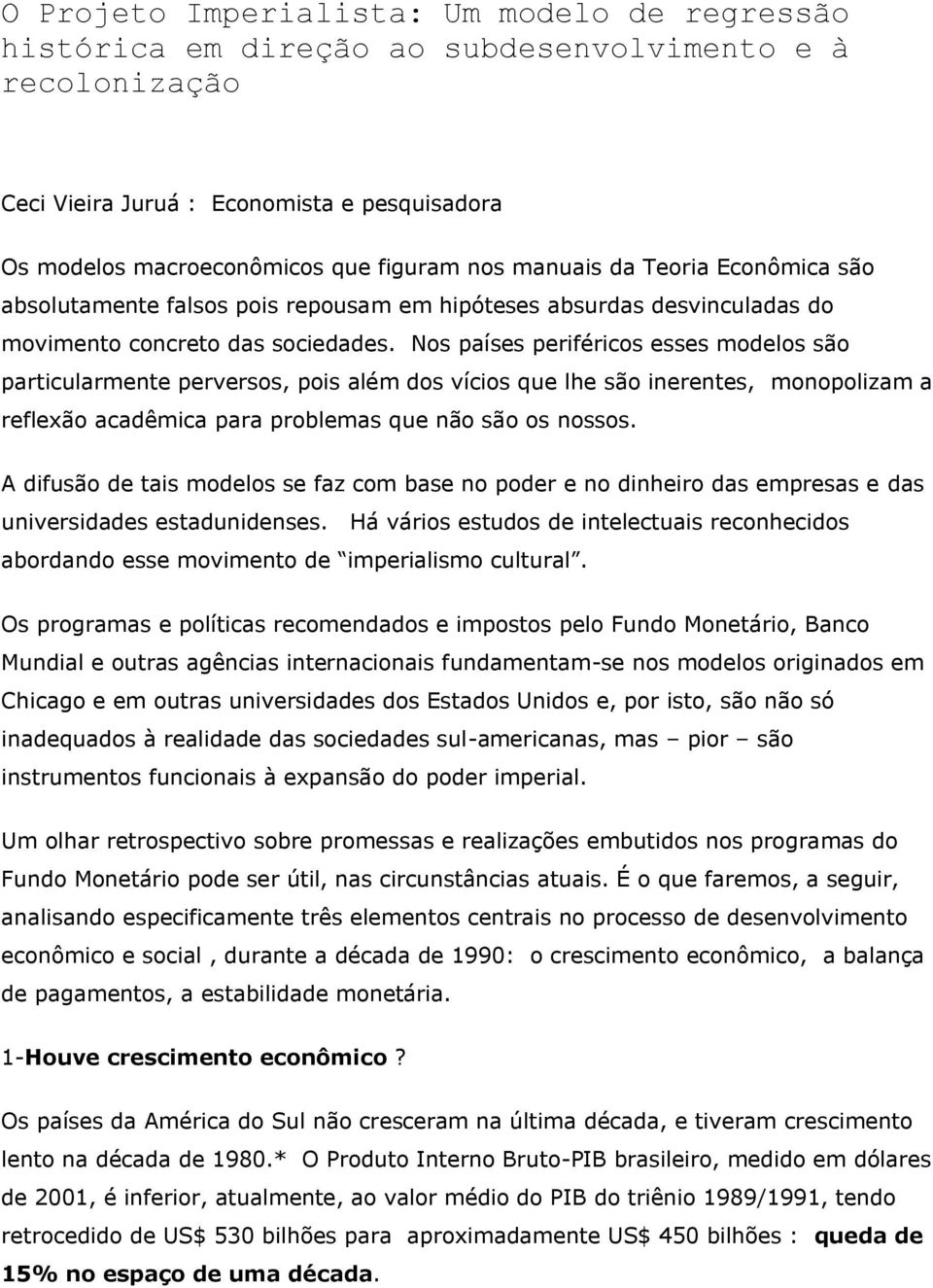 Nos países periféricos esses modelos são particularmente perversos, pois além dos vícios que lhe são inerentes, monopolizam a reflexão acadêmica para problemas que não são os nossos.