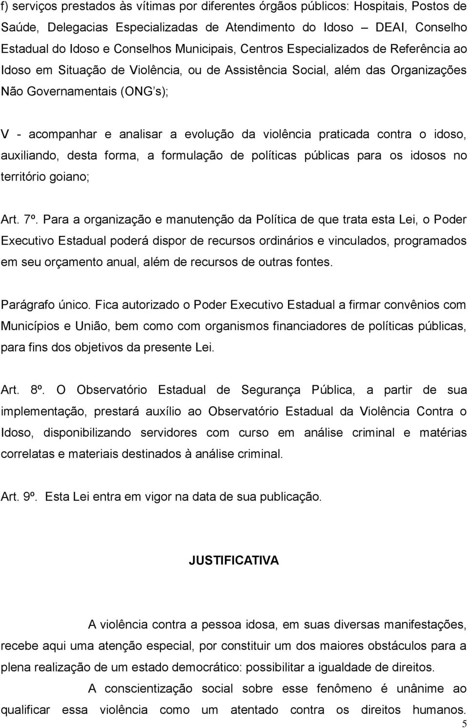 praticada contra o idoso, auxiliando, desta forma, a formulação de políticas públicas para os idosos no território goiano; Art. 7º.