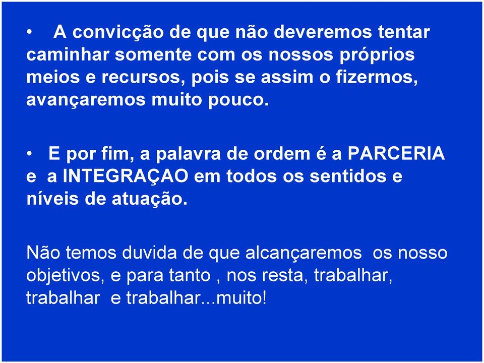 E por fim, a palavra de ordem é a PARCERIA e a INTEGRAÇAO em todos os sentidos e níveis de