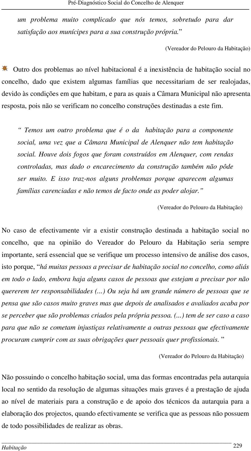 devido às condições em que habitam, e para as quais a Câmara Municipal não apresenta resposta, pois não se verificam no concelho construções destinadas a este fim.