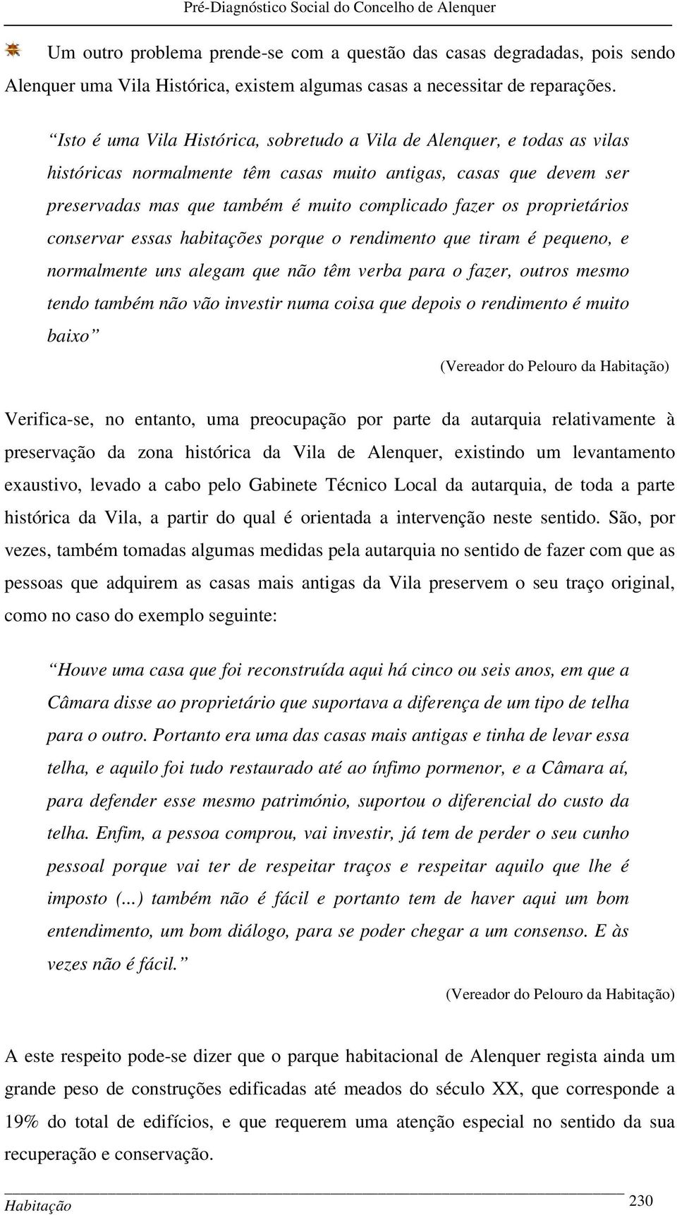 proprietários conservar essas habitações porque o rendimento que tiram é pequeno, e normalmente uns alegam que não têm verba para o fazer, outros mesmo tendo também não vão investir numa coisa que