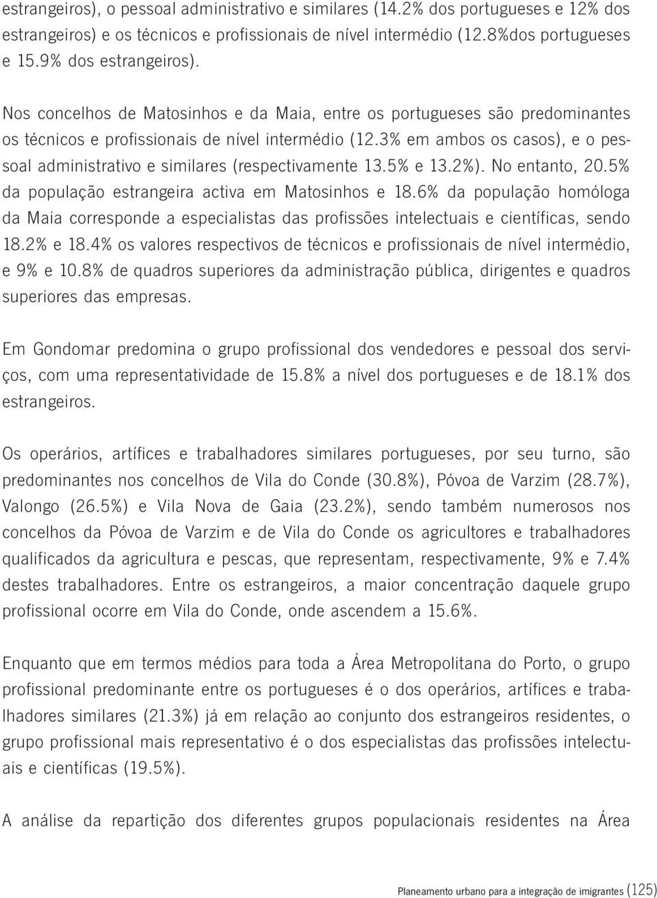 3% em ambos os casos), e o pessoal administrativo e similares (respectivamente 13.5% e 13.2%). No entanto, 20.5% da população estrangeira activa em Matosinhos e 18.