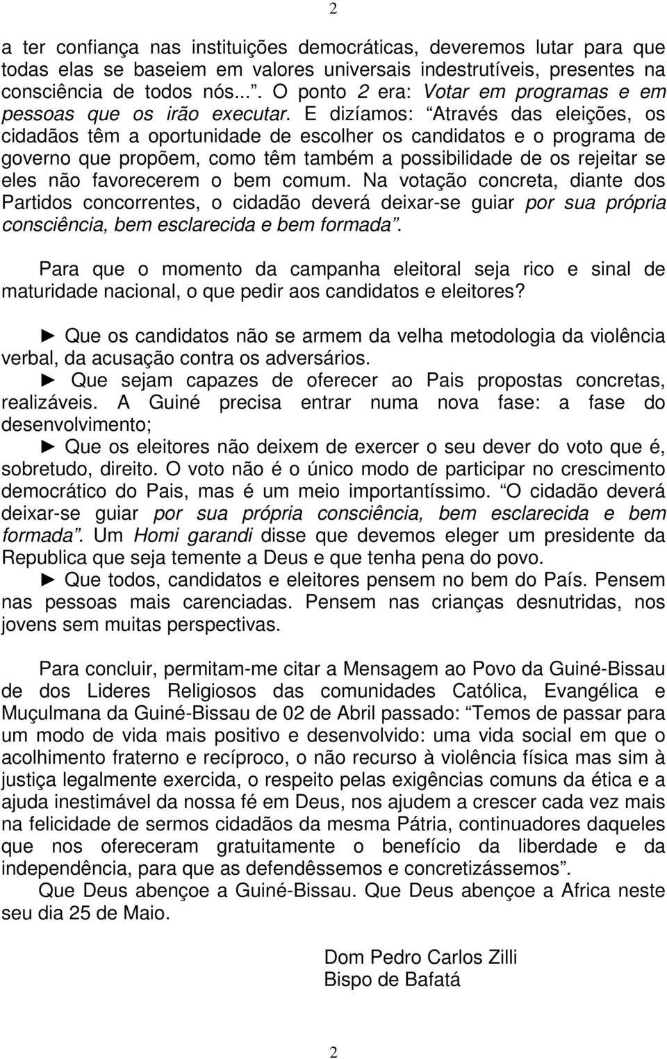 E dizíamos: Através das eleições, os cidadãos têm a oportunidade de escolher os candidatos e o programa de governo que propõem, como têm também a possibilidade de os rejeitar se eles não favorecerem