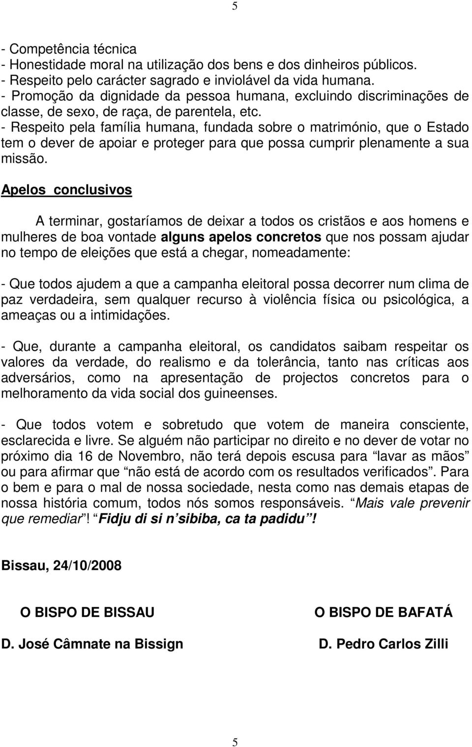 - Respeito pela família humana, fundada sobre o matrimónio, que o Estado tem o dever de apoiar e proteger para que possa cumprir plenamente a sua missão.