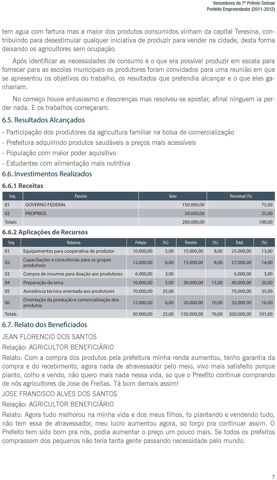 Após identificar as necessidades de consumo e o que era possível produzir em escala para fornecer para as escolas municipais os produtores foram convidados para uma reunião em que se apresentou os