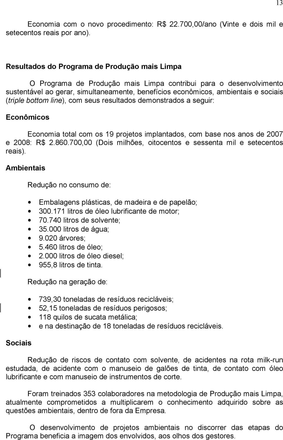 (triple bottom line), com seus resultados demonstrados a seguir: Econômicos Economia total com os 19 projetos implantados, com base nos anos de 2007 e 2008: R$ 2.860.