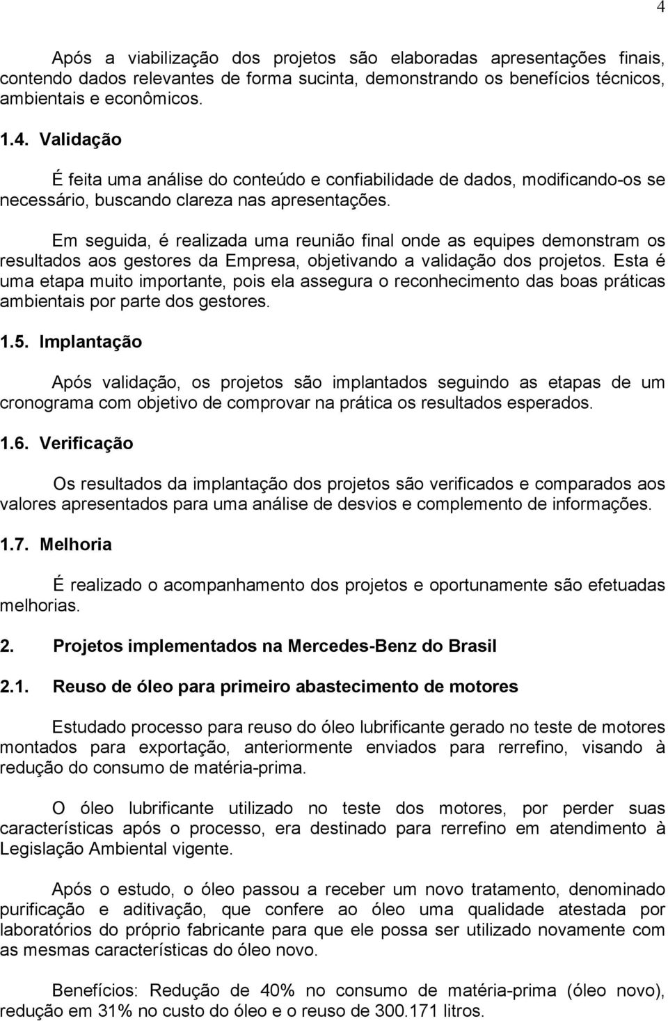 Esta é uma etapa muito importante, pois ela assegura o reconhecimento das boas práticas ambientais por parte dos gestores. 1.5.