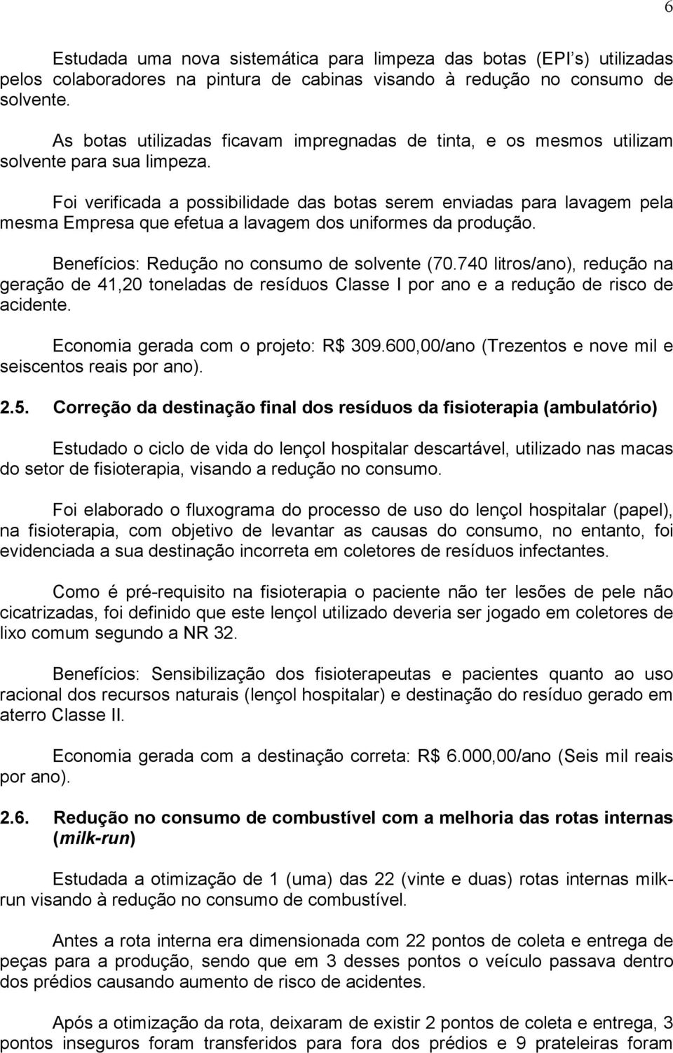 Foi verificada a possibilidade das botas serem enviadas para lavagem pela mesma Empresa que efetua a lavagem dos uniformes da produção. Benefícios: Redução no consumo de solvente (70.