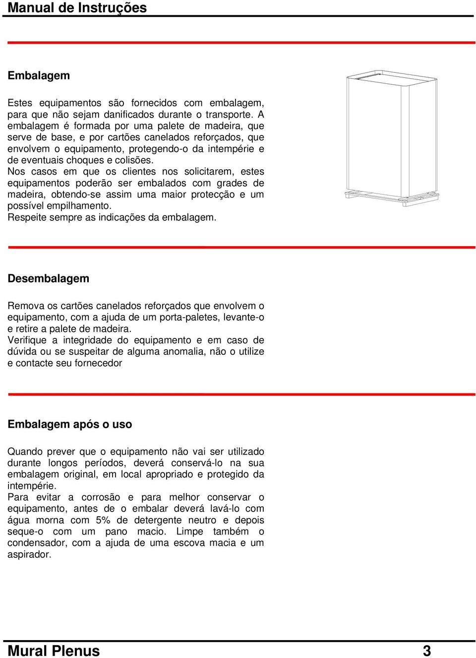 Nos casos em que os clientes nos solicitarem, estes equipamentos poderão ser embalados com grades de madeira, obtendo-se assim uma maior protecção e um possível empilhamento.