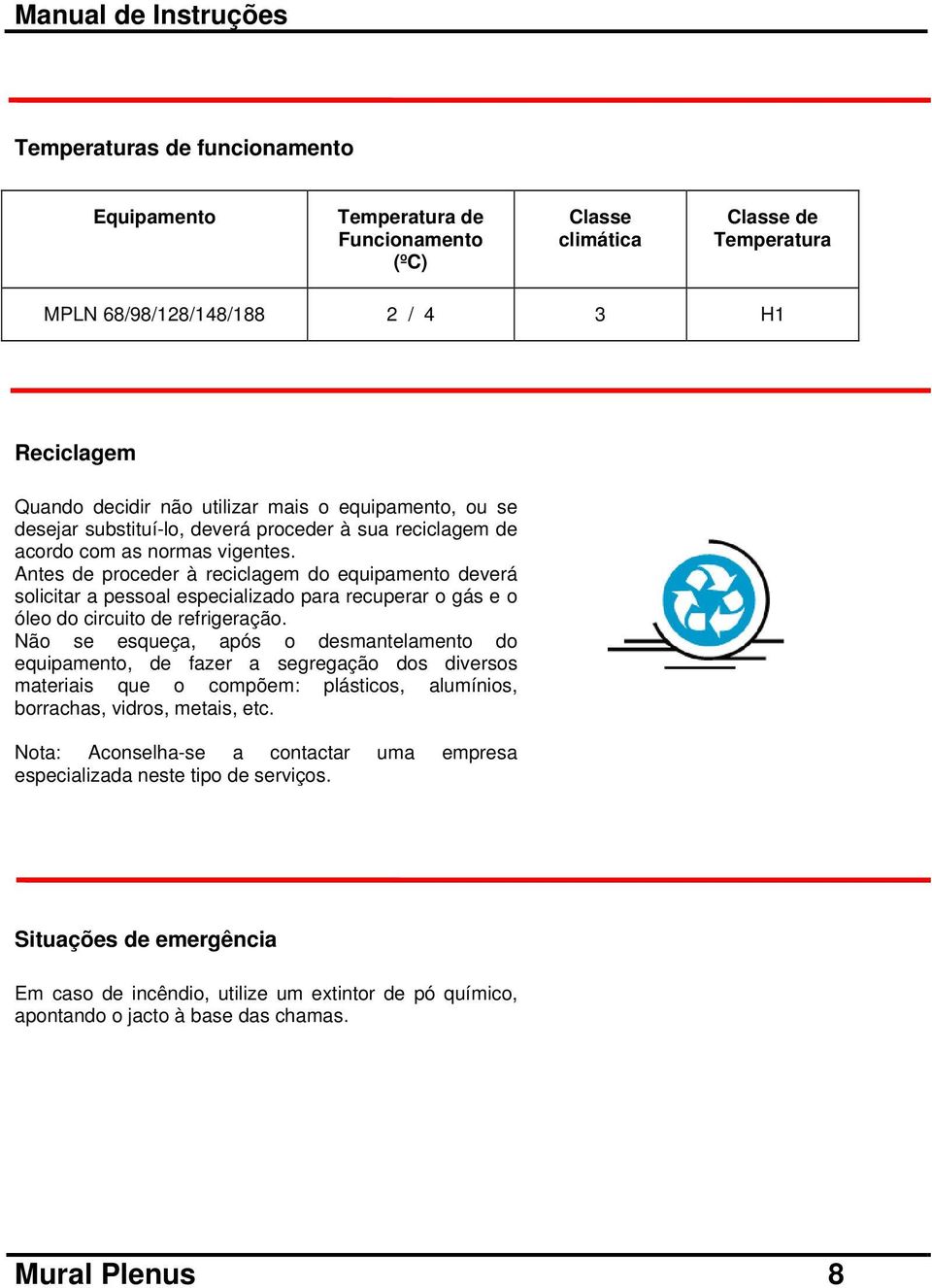 Antes de proceder à reciclagem do equipamento deverá solicitar a pessoal especializado para recuperar o gás e o óleo do circuito de refrigeração.