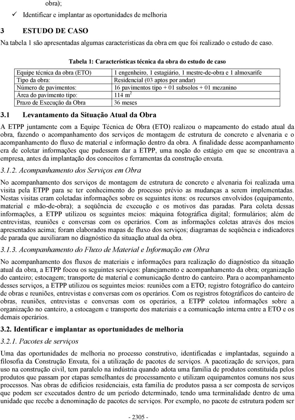 Número de pavimentos: 16 pavimentos tipo + 01 subsolos + 01 mezanino Área do pavimento tipo: 114 m 2 Prazo de Execução da Obra 36 meses 3.