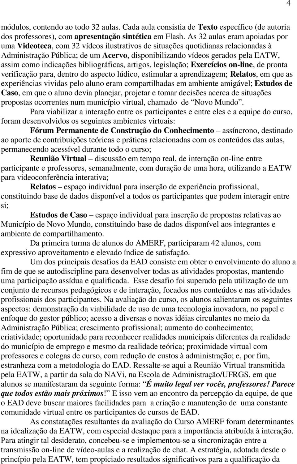 como indicações bibliográficas, artigos, legislação; Exercícios on-line, de pronta verificação para, dentro do aspecto lúdico, estimular a aprendizagem; Relatos, em que as experiências vividas pelo