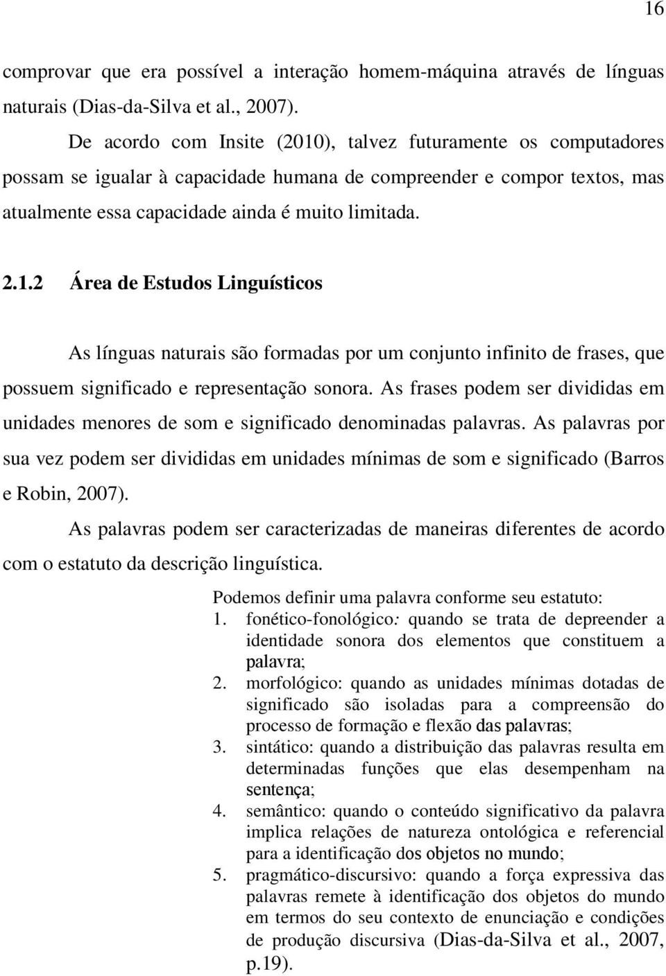 As frases podem ser divididas em unidades menores de som e significado denominadas palavras.