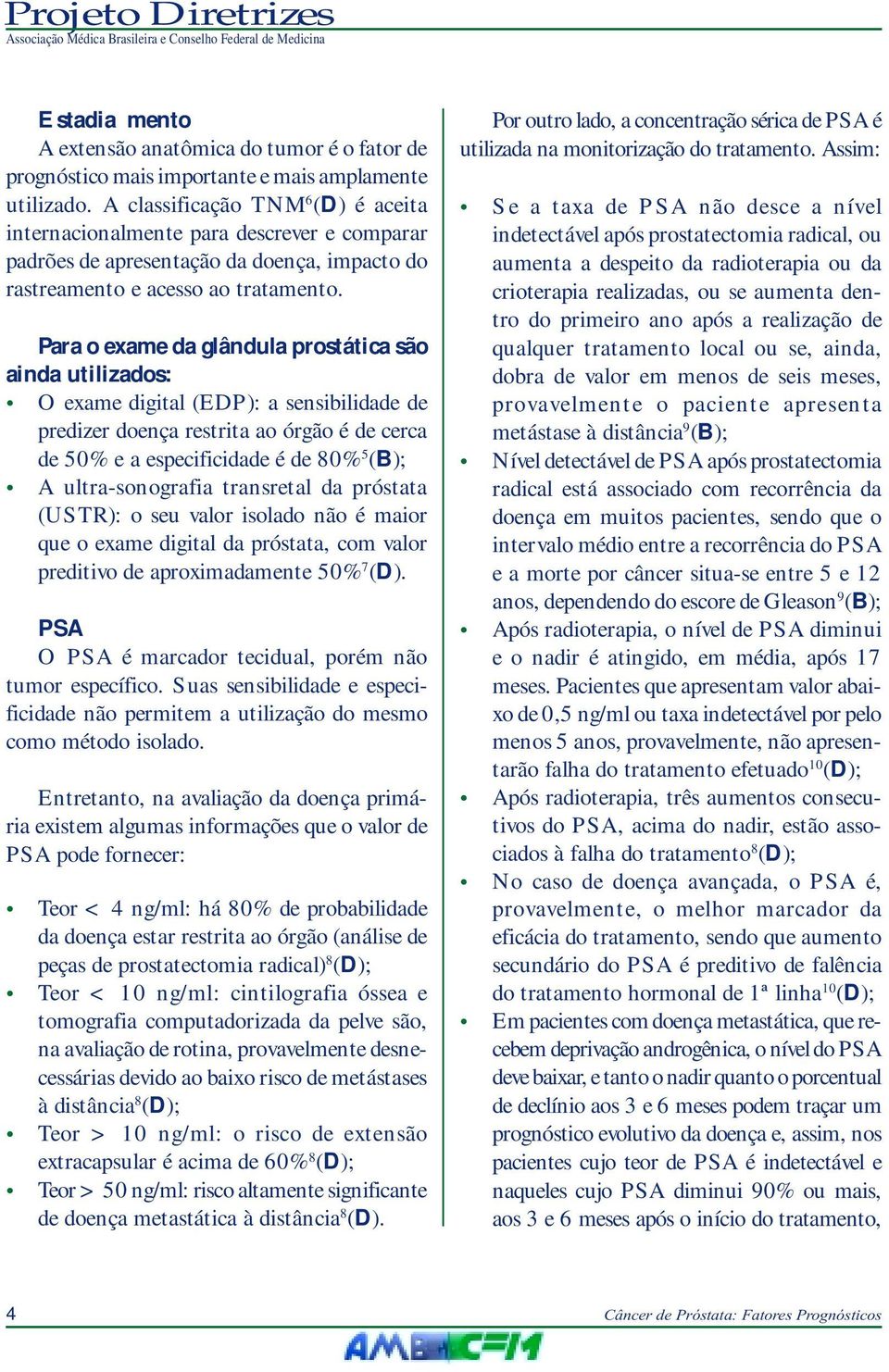 Para o exame da glândula prostática são ainda utilizados: O exame digital (EDP): a sensibilidade de predizer doença restrita ao órgão é de cerca de 50% e a especificidade é de 80% 5 (B); A