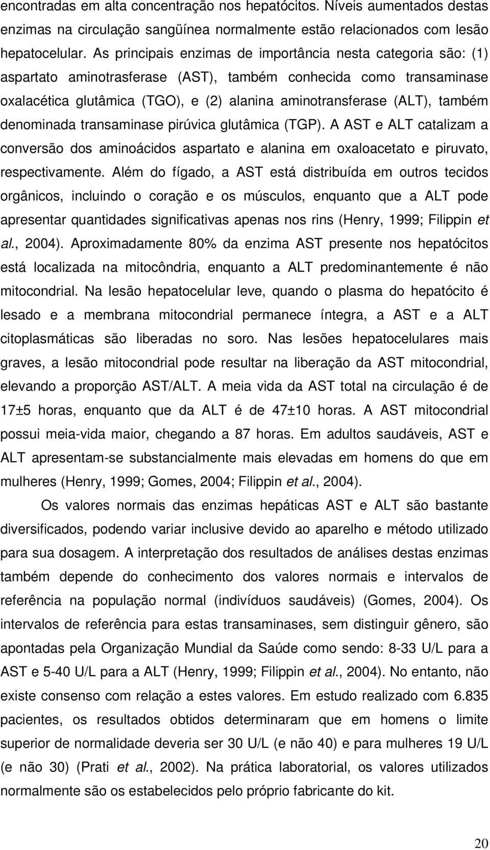 também denominada transaminase pirúvica glutâmica (TGP). A AST e ALT catalizam a conversão dos aminoácidos aspartato e alanina em oxaloacetato e piruvato, respectivamente.