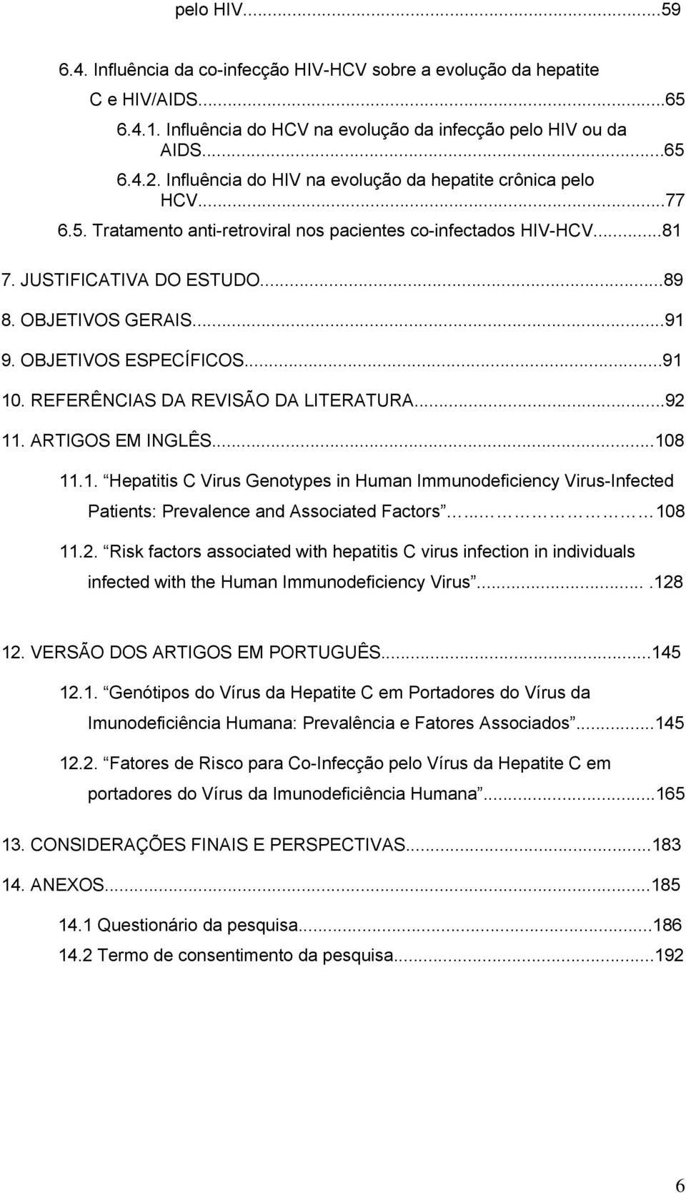 OBJETIVOS ESPECÍFICOS...91 10. REFERÊNCIAS DA REVISÃO DA LITERATURA...92 11. ARTIGOS EM INGLÊS...108 11.1. Hepatitis C Virus Genotypes in Human Immunodeficiency Virus-Infected Patients: Prevalence and Associated Factors.