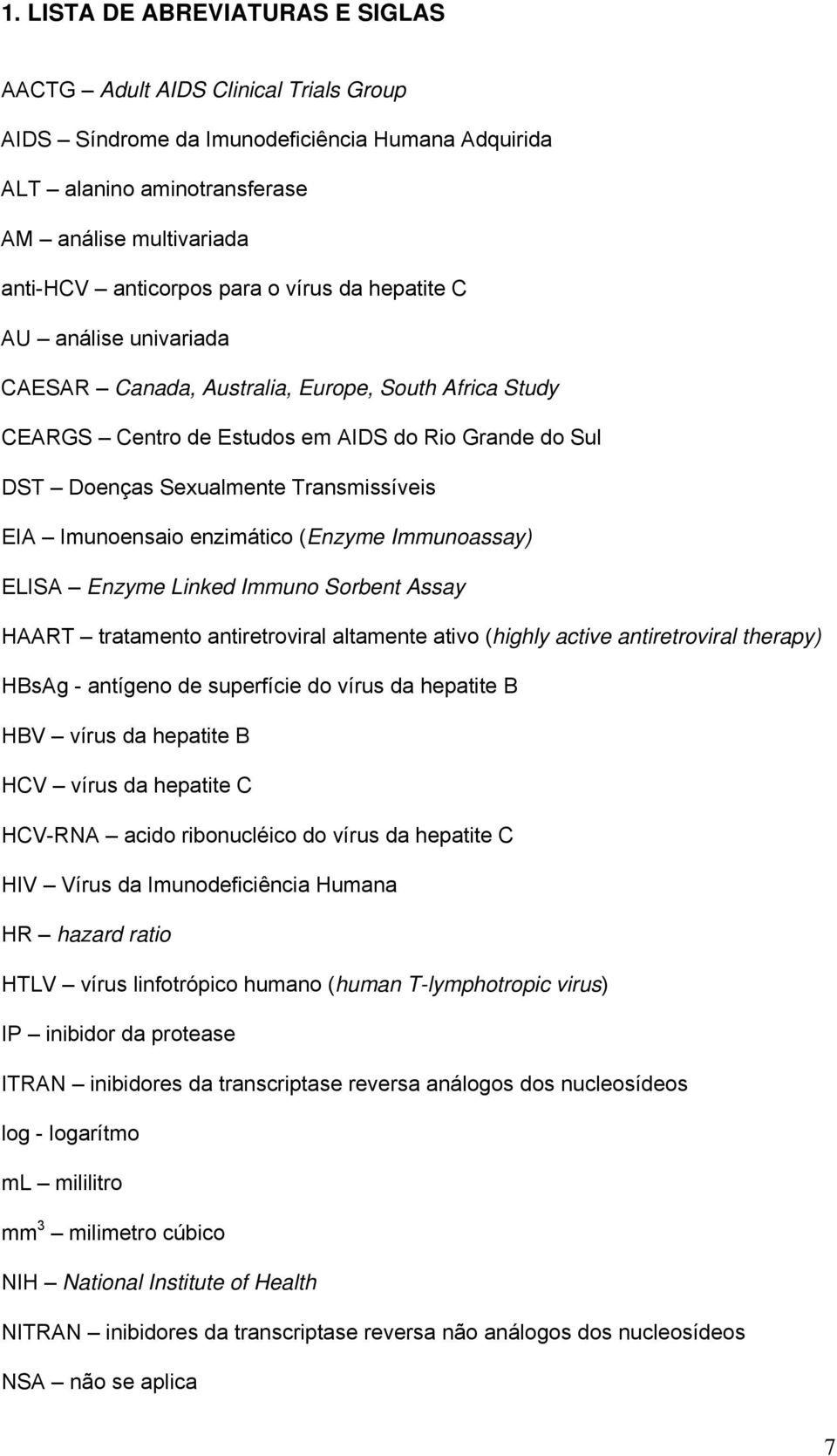 Imunoensaio enzimático (Enzyme Immunoassay) ELISA Enzyme Linked Immuno Sorbent Assay HAART tratamento antiretroviral altamente ativo (highly active antiretroviral therapy) HBsAg - antígeno de