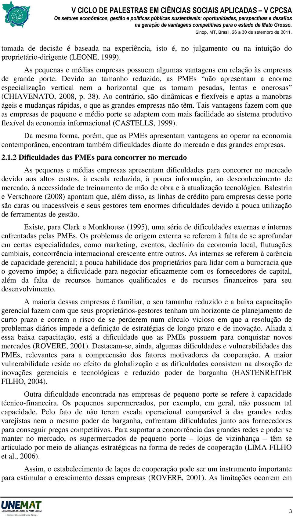 Devido ao tamanho reduzido, as PMEs não apresentam a enorme especialização vertical nem a horizontal que as tornam pesadas, lentas e onerosas (CHIAVENATO, 2008, p. 38).