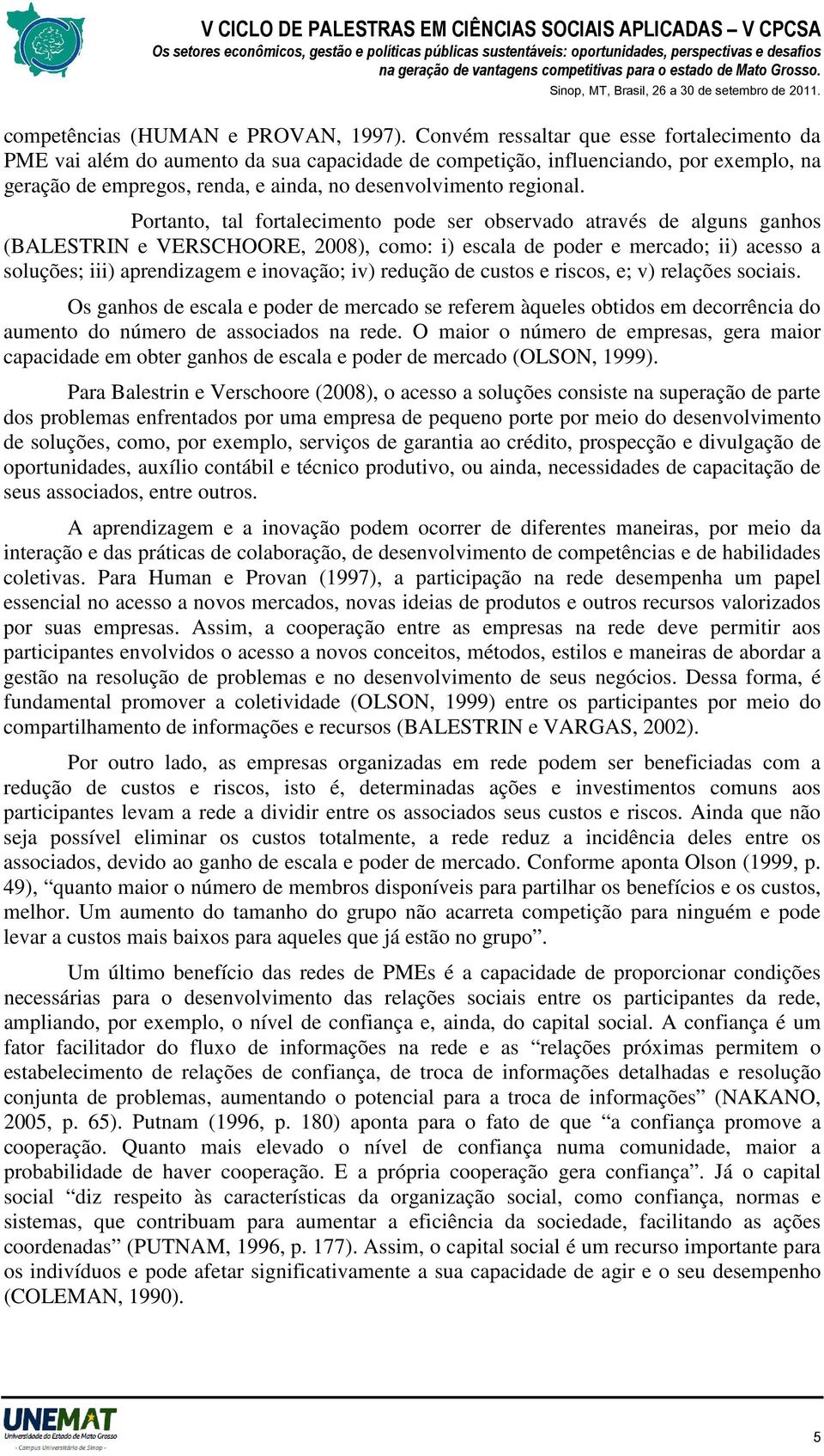 Portanto, tal fortalecimento pode ser observado através de alguns ganhos (BALESTRIN e VERSCHOORE, 2008), como: i) escala de poder e mercado; ii) acesso a soluções; iii) aprendizagem e inovação; iv)