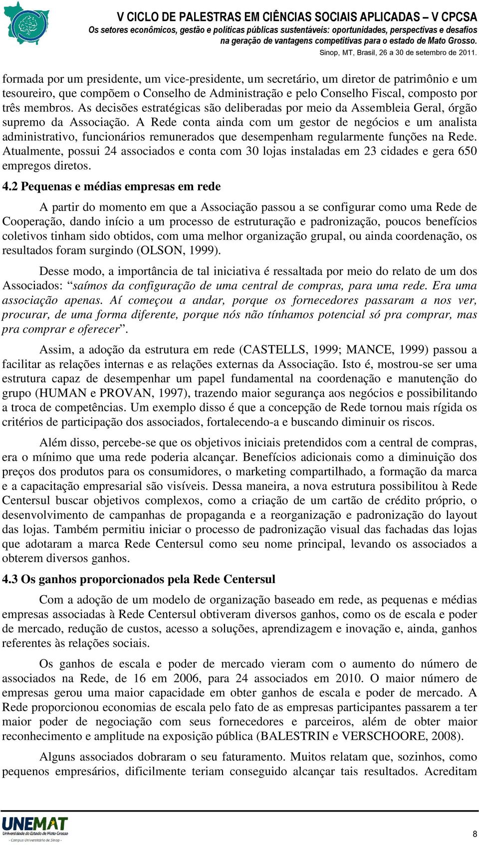 A Rede conta ainda com um gestor de negócios e um analista administrativo, funcionários remunerados que desempenham regularmente funções na Rede.