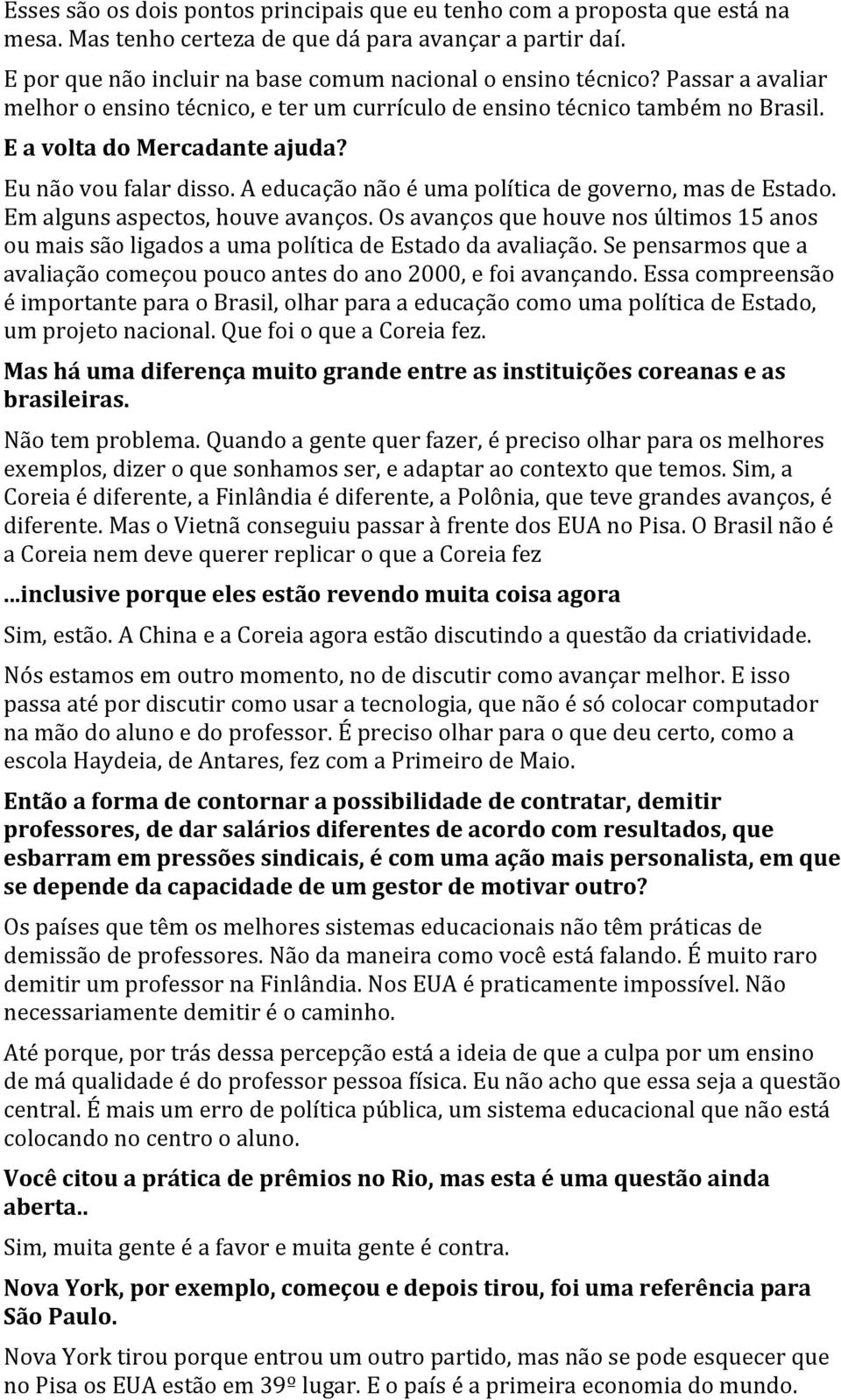 A educação não é uma política de governo, mas de Estado. Em alguns aspectos, houve avanços. Os avanços que houve nos últimos 15 anos ou mais são ligados a uma política de Estado da avaliação.