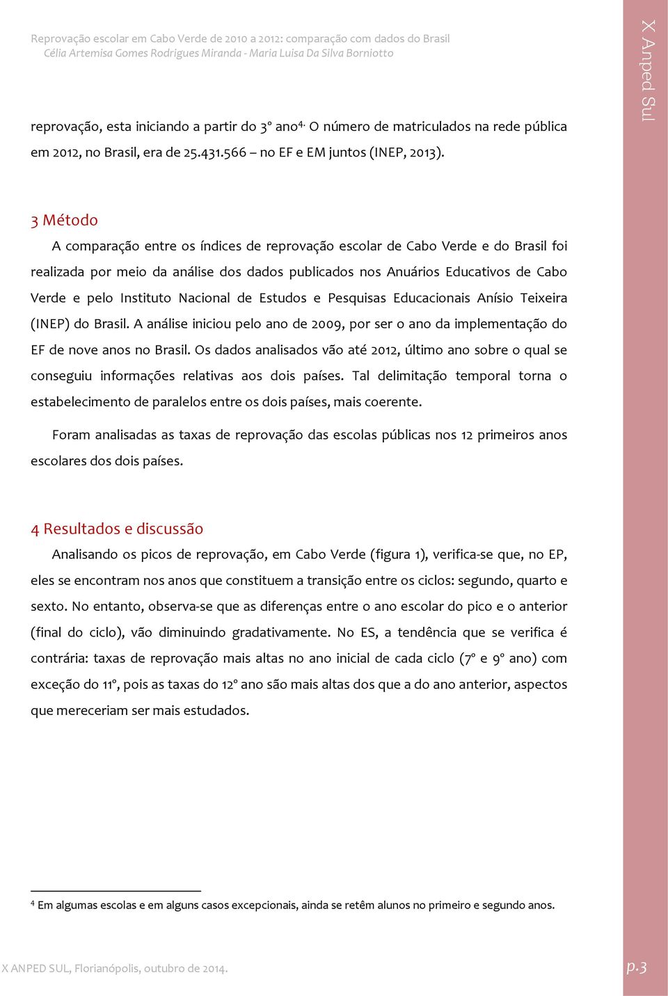 Nacional de Estudos e Pesquisas Educacionais Anísio Teixeira (INEP) do Brasil. A análise iniciou pelo de 2009, por ser o da implementação do EF de nove s no Brasil.