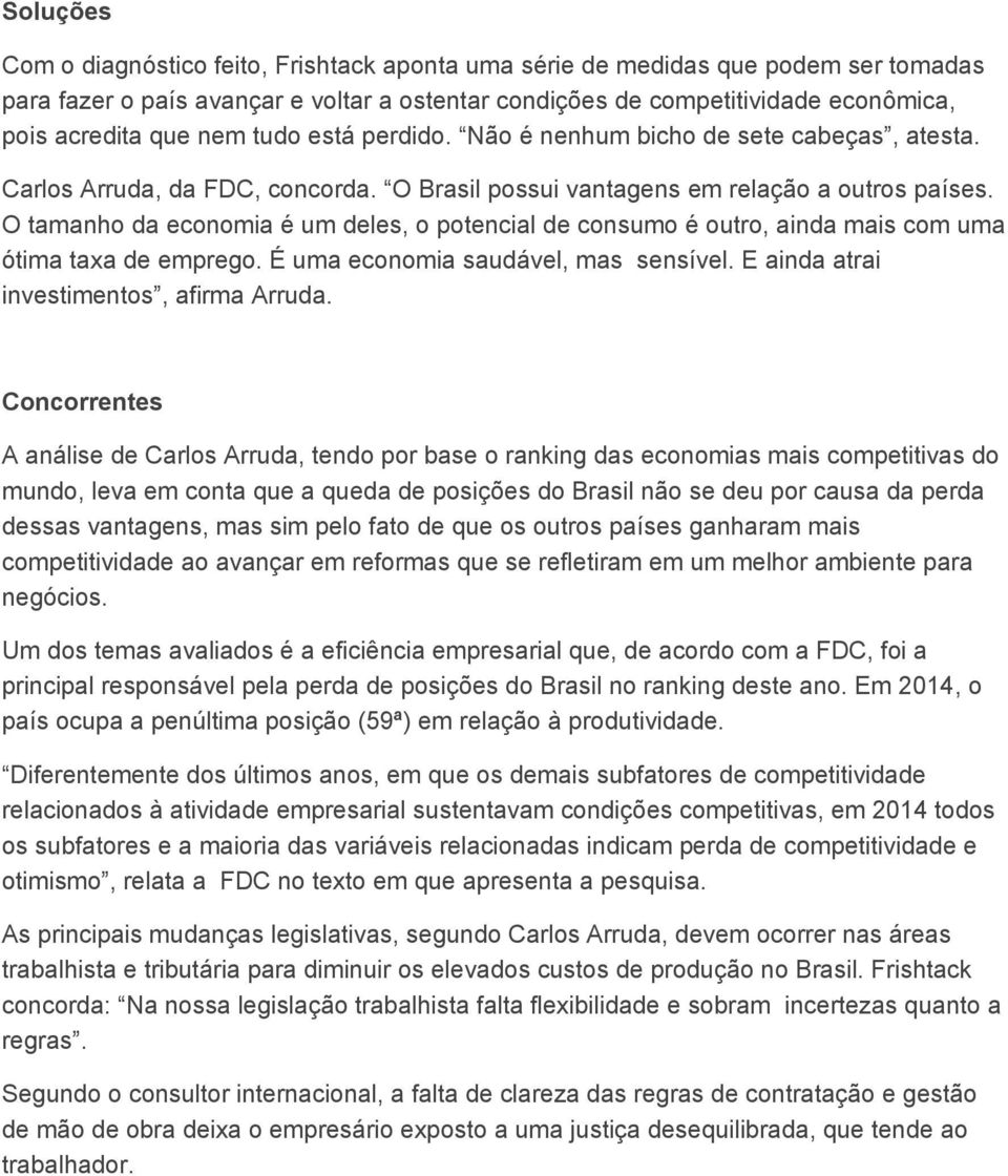 O tamanho da economia é um deles, o potencial de consumo é outro, ainda mais com uma ótima taxa de emprego. É uma economia saudável, mas sensível. E ainda atrai investimentos, afirma Arruda.