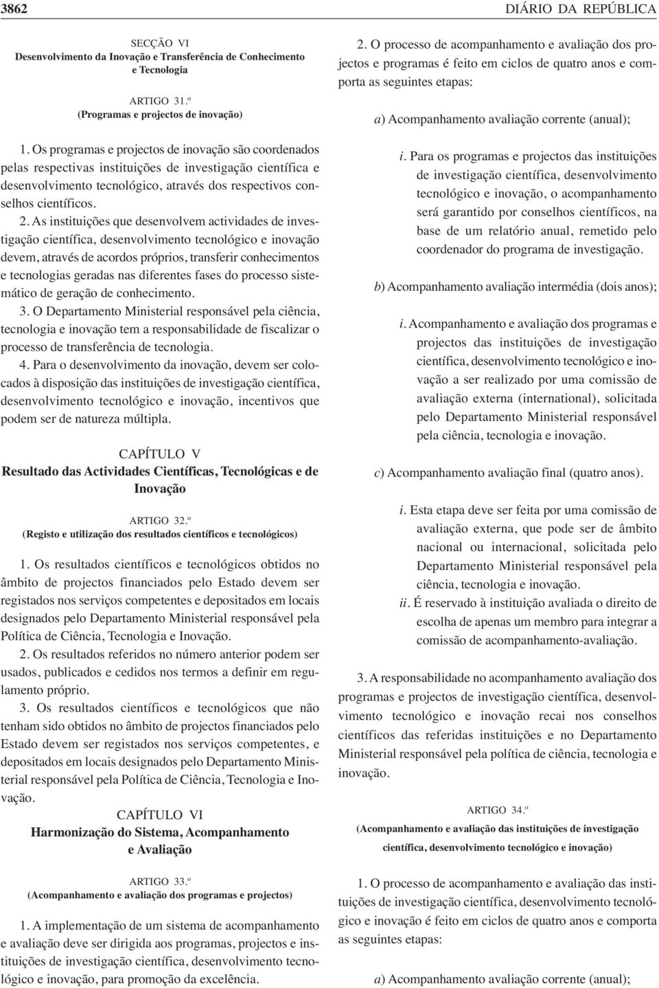 As instituições que desenvolvem actividades de investigação científica, desenvolvimento tecnológico e inovação devem, através de acordos próprios, transferir conhecimentos e tecnologias geradas nas