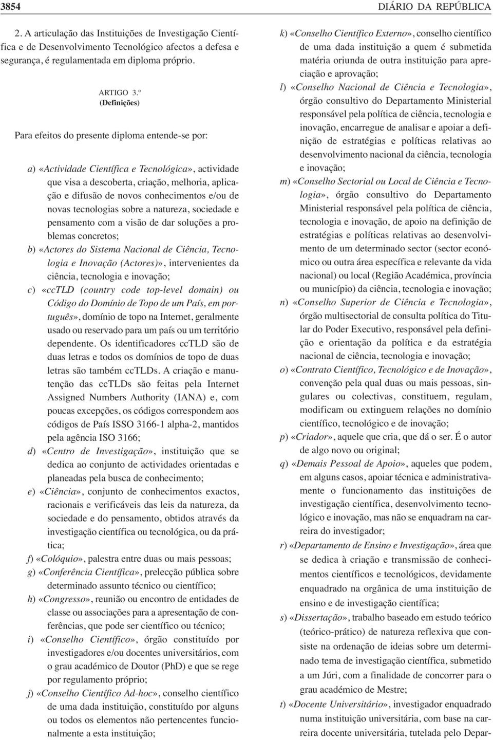 conhecimentos e/ou de novas tecnologias sobre a natureza, sociedade e pensamento com a visão de dar soluções a problemas concretos; b) «Actores do Sistema Nacional de Ciência, Tecnologia e Inovação