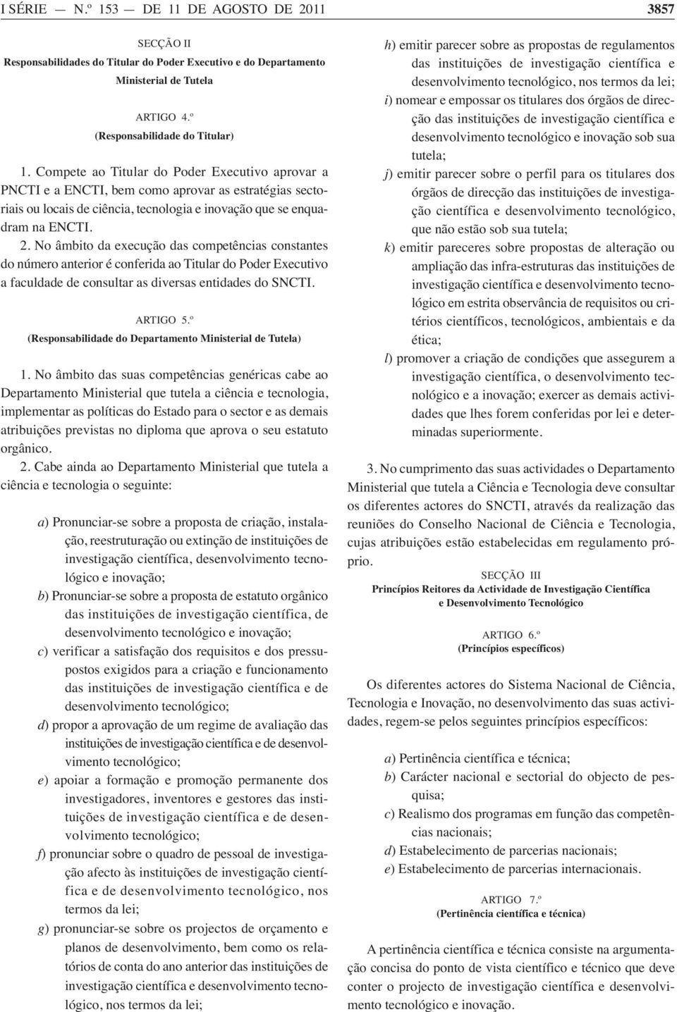 No âmbito da execução das competências constantes do número anterior é conferida ao Titular do Poder Executivo a faculdade de consultar as diversas entidades do SNCTI. ARTIGO 5.