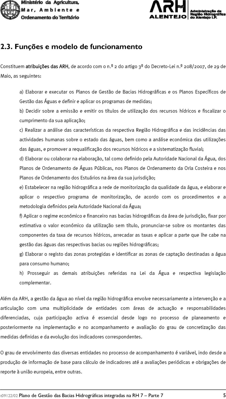 Decidir sobre a emissão e emitir os títulos de utilização dos recursos hídricos e fiscalizar o cumprimento da sua aplicação; c) Realizar a análise das características da respectiva Região