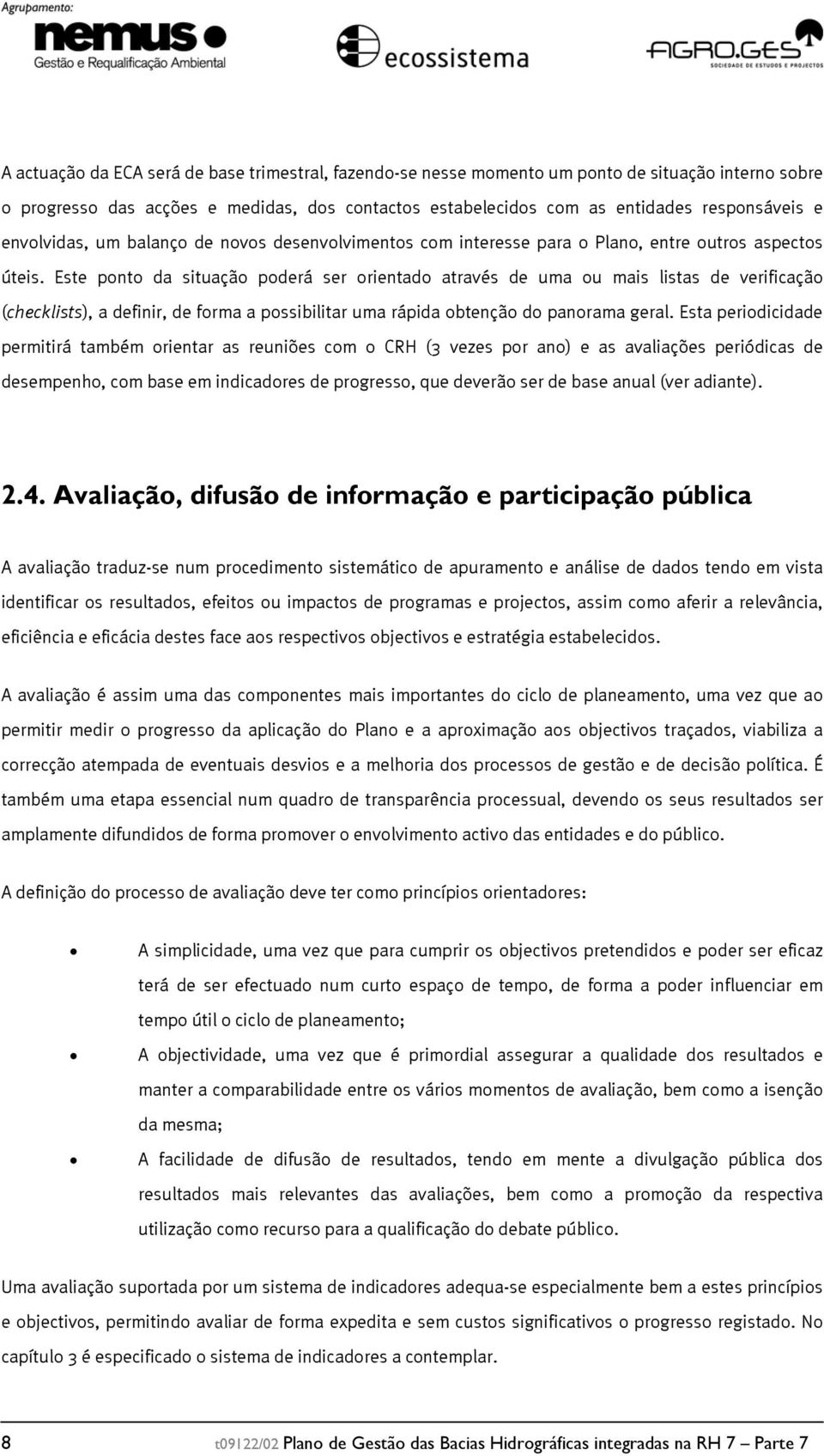 Este ponto da situação poderá ser orientado através de uma ou mais listas de verificação (checklists), a definir, de forma a possibilitar uma rápida obtenção do panorama geral.