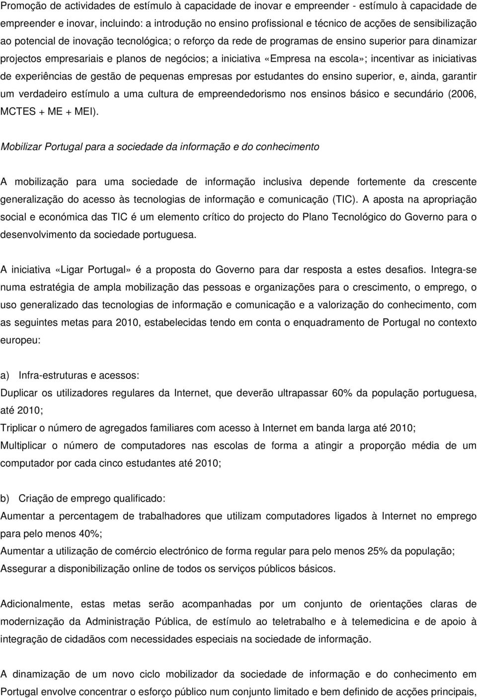 incentivar as iniciativas de experiências de gestão de pequenas empresas por estudantes do ensino superior, e, ainda, garantir um verdadeiro estímulo a uma cultura de empreendedorismo nos ensinos