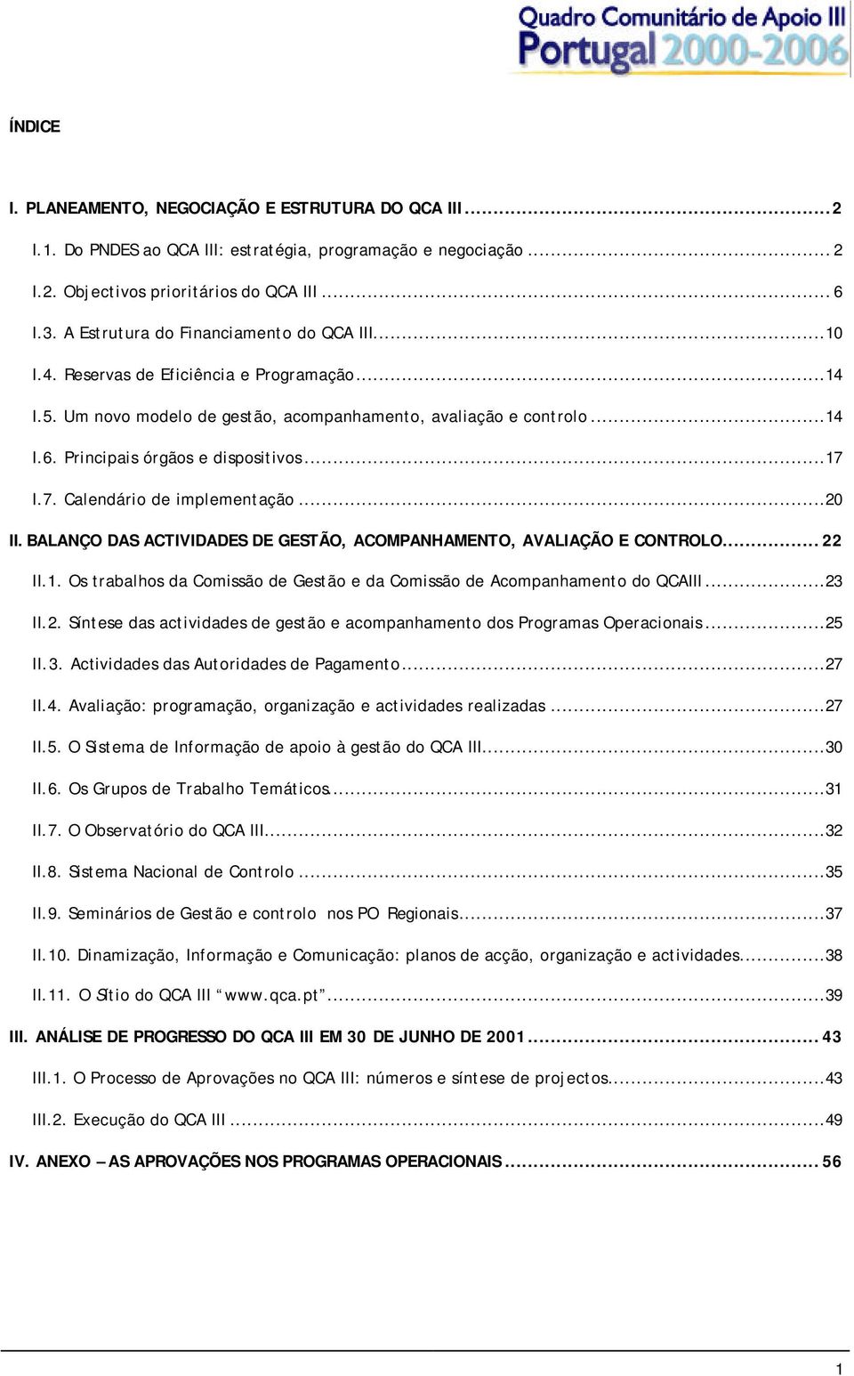 Principais órgãos e dispositivos...17 I.7. Calendário de implementação...20 II. BALANÇO DAS ACTIVIDADES DE GESTÃO, ACOMPANHAMENTO, AVALIAÇÃO E CONTROLO...22 II.1. Os trabalhos da Comissão de Gestão e da Comissão de Acompanhamento do QCAIII.