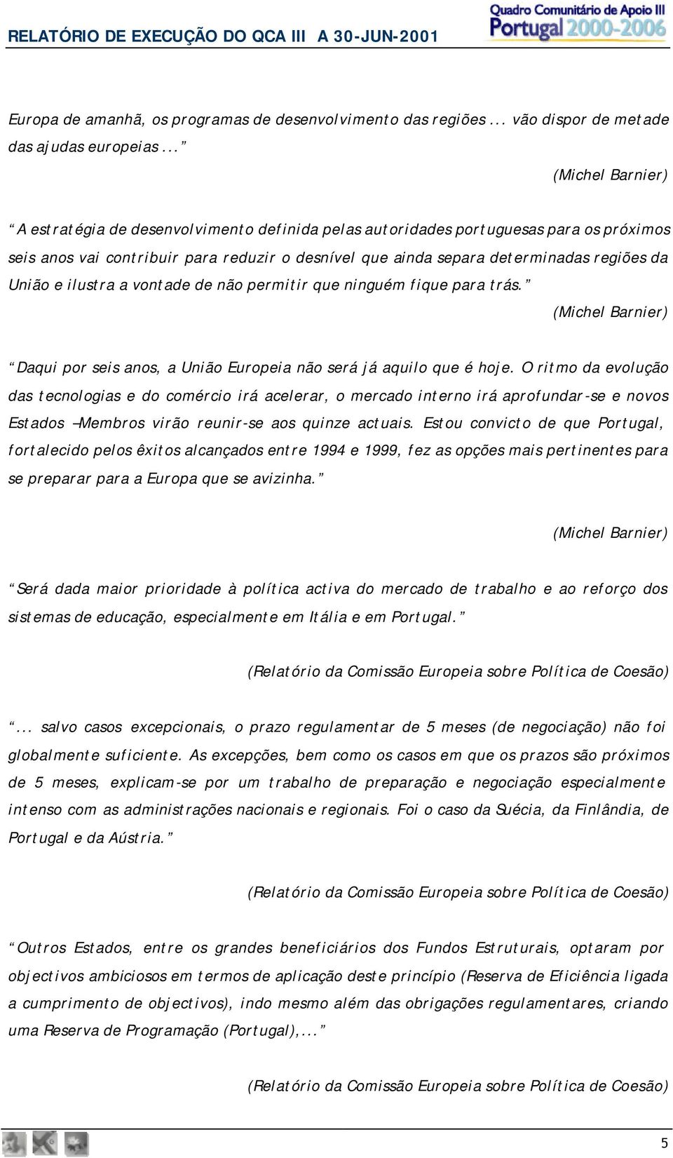 União e ilustra a vontade de não permitir que ninguém fique para trás. (Michel Barnier) Daqui por seis anos, a União Europeia não será já aquilo que é hoje.