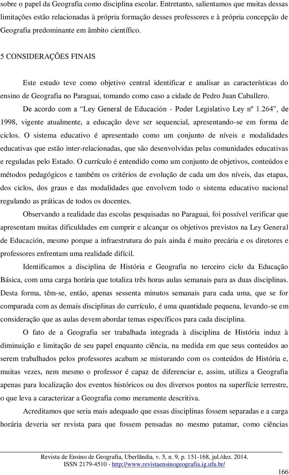 5 CONSIDERAÇÕES FINAIS Este estudo teve como objetivo central identificar e analisar as características do ensino de Geografia no Paraguai, tomando como caso a cidade de Pedro Juan Caballero.