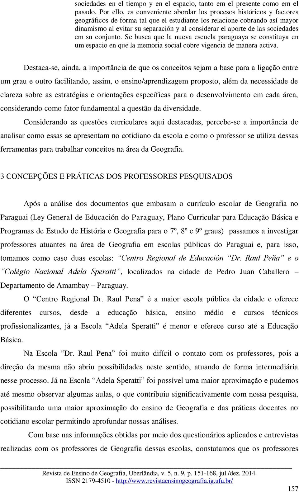 aporte de las sociedades em su conjunto. Se busca que la nueva escuela paraguaya se constituya en um espacio en que la memoria social cobre vigencia de manera activa.