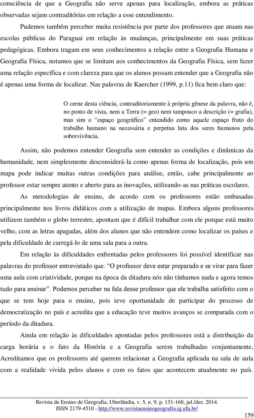 Embora tragam em seus conhecimentos a relação entre a Geografia Humana e Geografia Física, notamos que se limitam aos conhecimentos da Geografia Física, sem fazer uma relação específica e com clareza